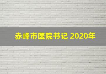 赤峰市医院书记 2020年